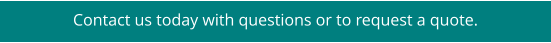 Contact us today with questions or to request a quote.